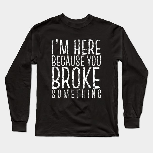 I'm Here Because You Broke Something Long Sleeve T-Shirt by Sizukikunaiki